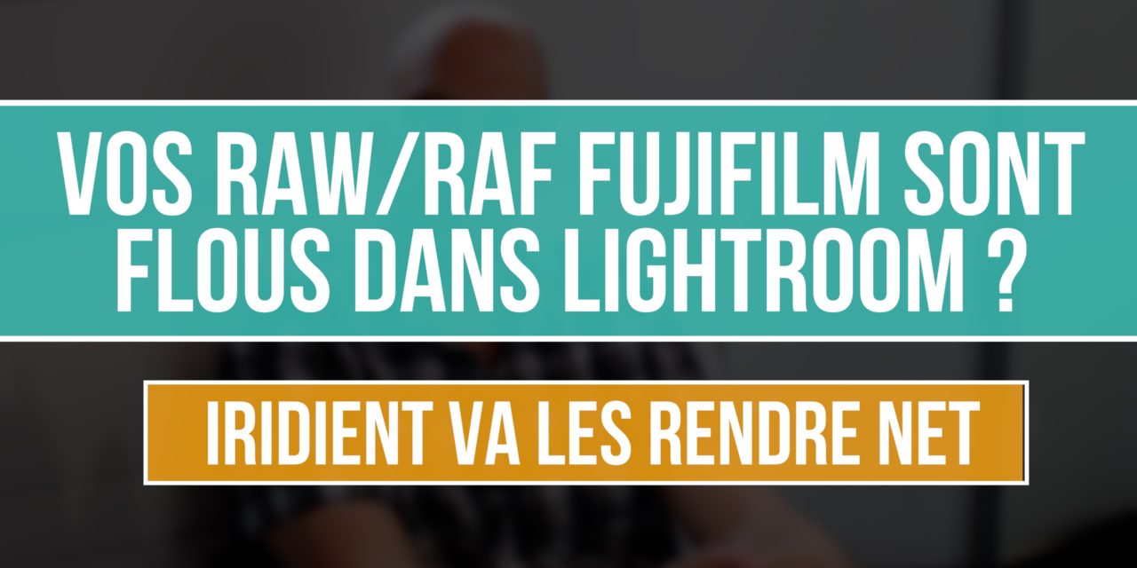 Vos RAW/RAF Fujifilm sont flous dans Lightroom ? IRIDIENT va les rendre NET !