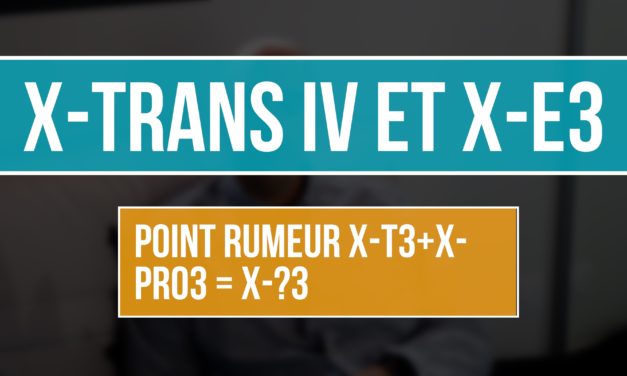 X-TRANS IV et X E3 : Point rumeur X-T3 + X-PRO3