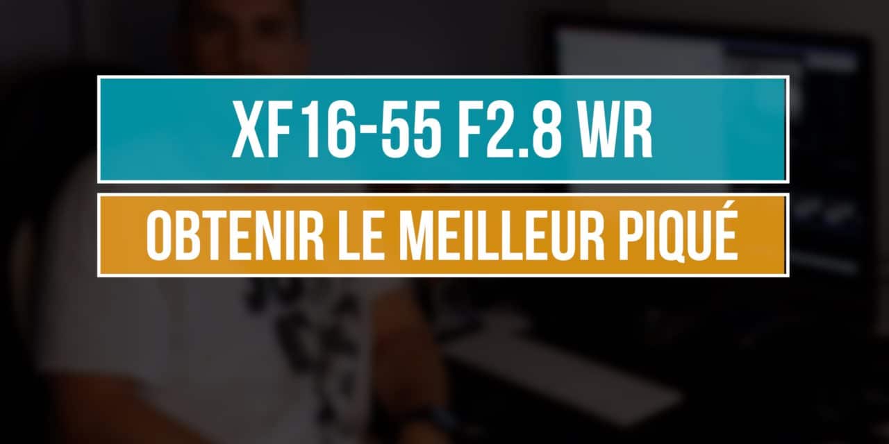 XF 16-55 F2.8 WR : Comment obtenir le meilleur piqué ?