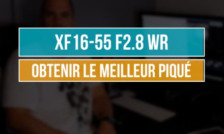 XF 16-55 F2.8 WR : Comment obtenir le meilleur piqué ?