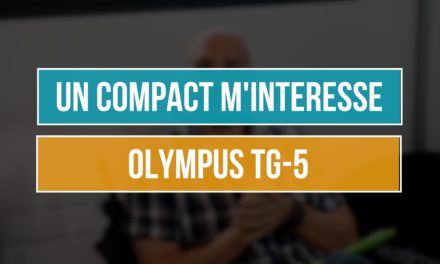 Olympus TG-5 : Un compact pour compléter mes hybrides