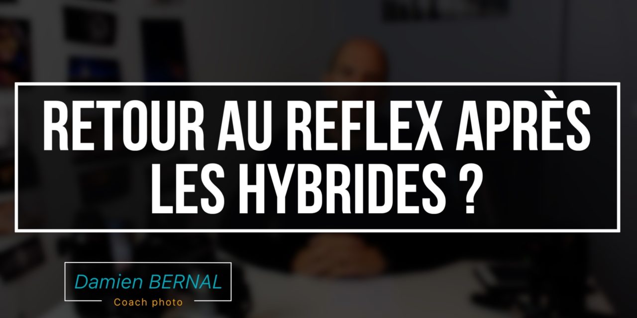 Retourner au Reflex après un Hybride ? Retour d’expérience