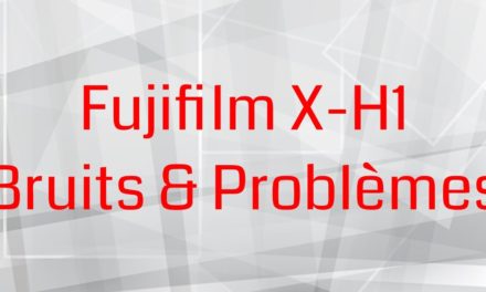 Fujifilm X-H1 : Bruits & Problèmes – Est-ce normal ?